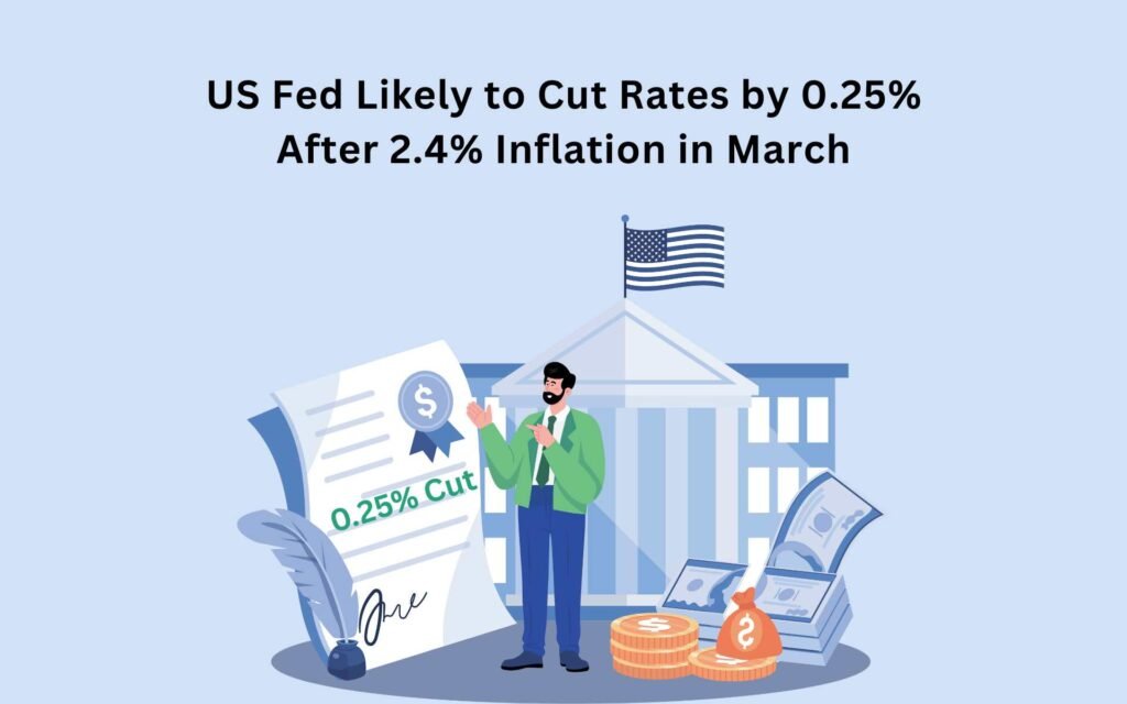 US Fed Likely to Cut Rates by 0.25% After 2.4% Inflation in March